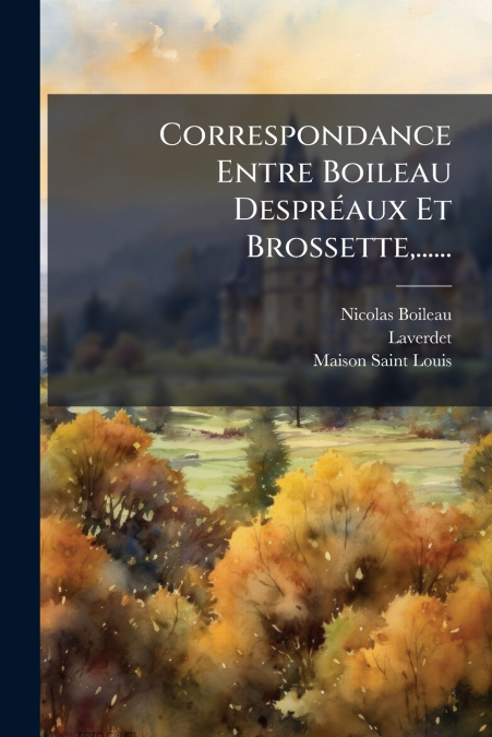 CORRESPONDANCE ENTRE BOILEAU DESPREAUX ET BROSSETTE,......