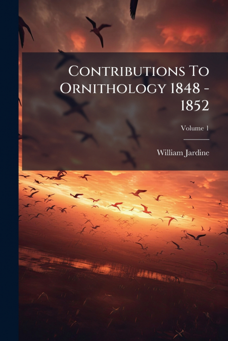 CONTRIBUTIONS TO ORNITHOLOGY 1848 - 1852, VOLUME 1