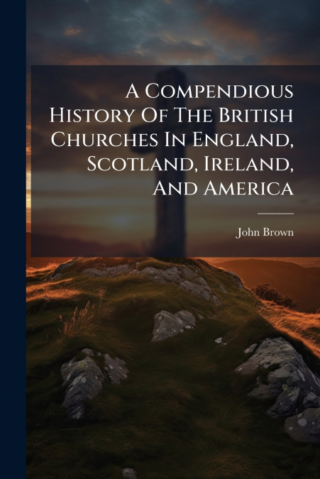 A COMPENDIOUS HISTORY OF THE BRITISH CHURCHES IN ENGLAND, SC