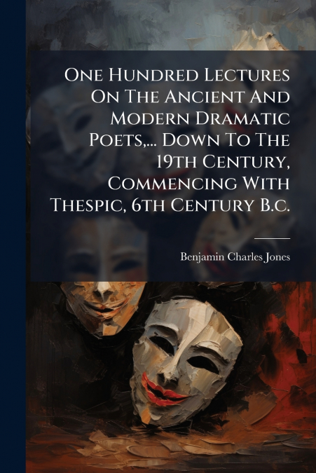 ONE HUNDRED LECTURES ON THE ANCIENT AND MODERN DRAMATIC POET
