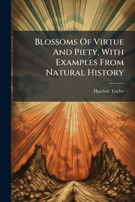 BLOSSOMS OF VIRTUE AND PIETY, WITH EXAMPLES FROM NATURAL HIS