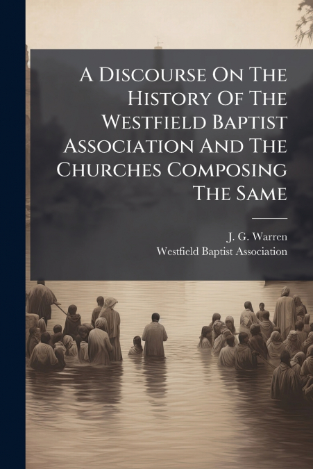 A DISCOURSE ON THE HISTORY OF THE WESTFIELD BAPTIST ASSOCIAT