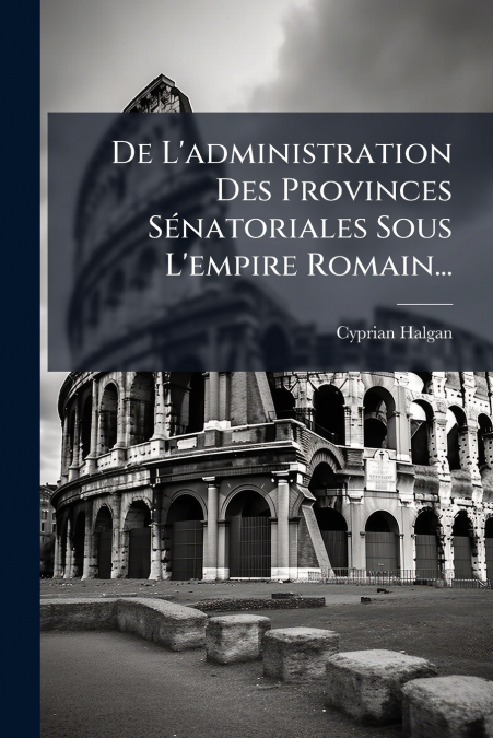 DE L?ADMINISTRATION DES PROVINCES SENATORIALES SOUS L?EMPIRE