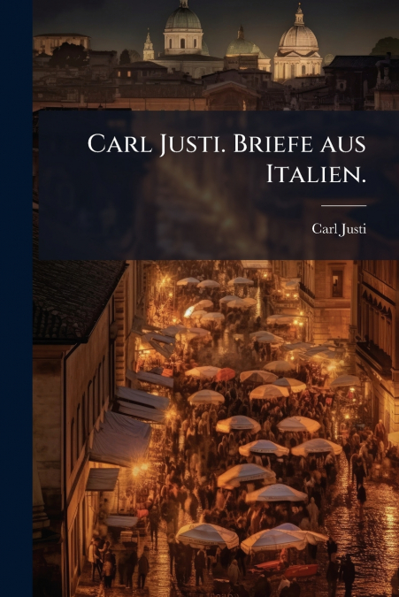 CARL JUSTI. BRIEFE AUS ITALIEN.
