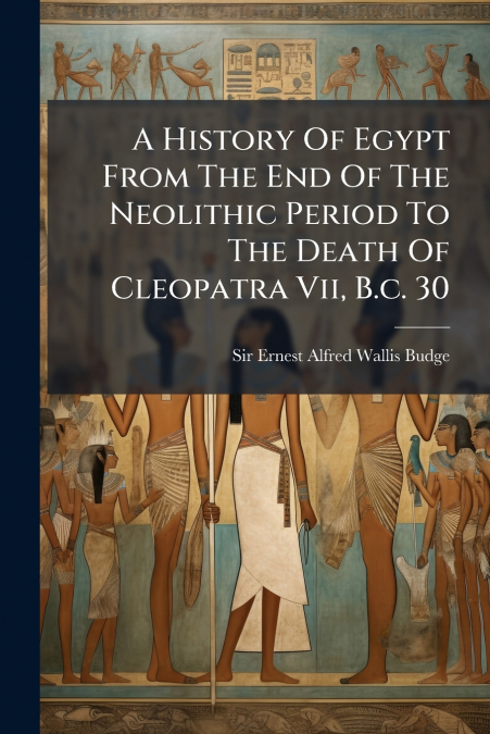 A HISTORY OF EGYPT FROM THE END OF THE NEOLITHIC PERIOD TO T