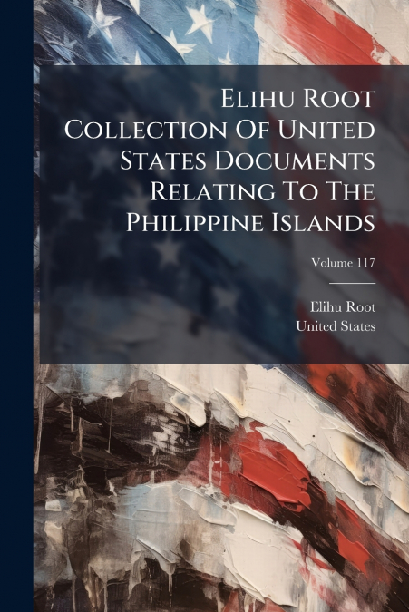 ELIHU ROOT COLLECTION OF UNITED STATES DOCUMENTS RELATING TO