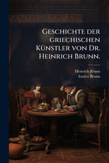GESCHICHTE DER GRIECHISCHEN KUNSTLER VON DR. HEINRICH BRUNN.