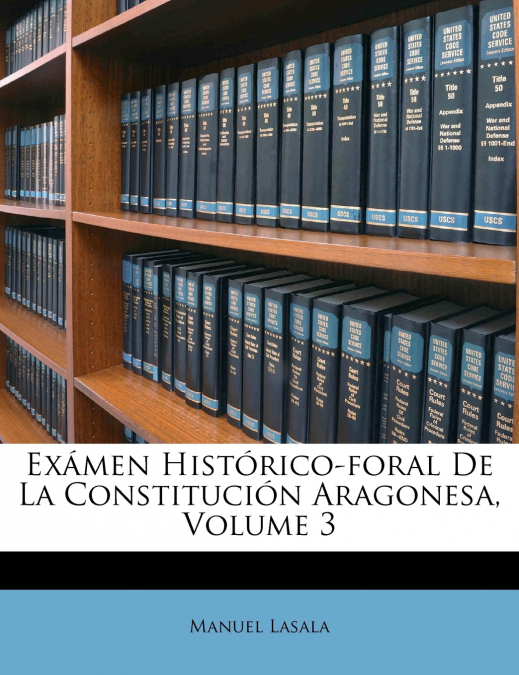 EXAMEN HISTORICO-FORAL DE LA CONSTITUCION ARAGONESA, VOLUME