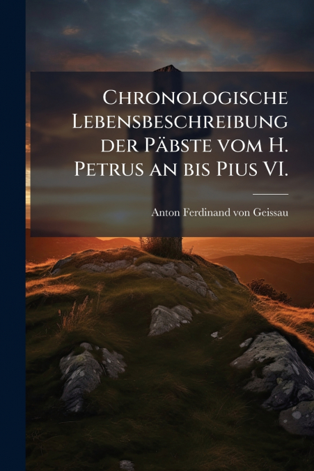 CHRONOLOGISCHE LEBENSBESCHREIBUNG DER PABSTE VOM H. PETRUS A
