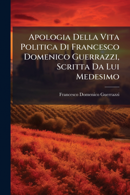 APOLOGIA DELLA VITA POLITICA DI FRANCESCO DOMENICO GUERRAZZI