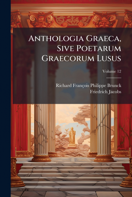 ANTHOLOGIA GRAECA, SIVE POETARUM GRAECORUM LUSUS, VOLUME 12