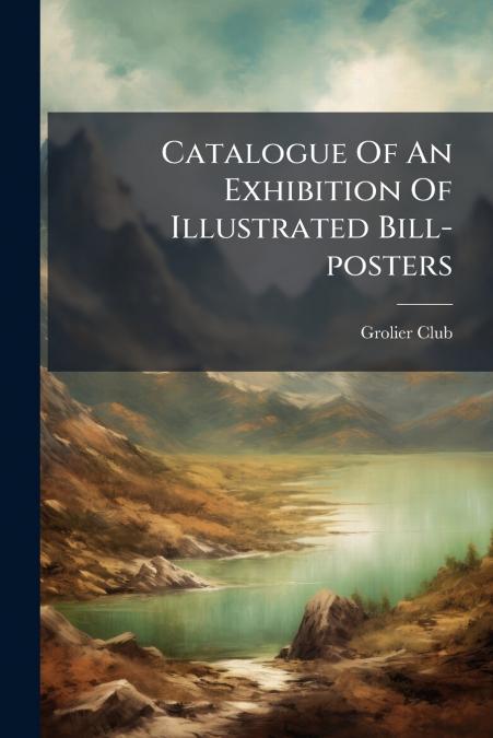 CATALOGUE OF AN EXHIBITION OF ILLUSTRATED BILL-POSTERS