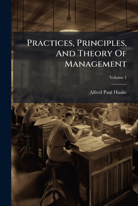 PRACTICES, PRINCIPLES, AND THEORY OF MANAGEMENT, VOLUME 1