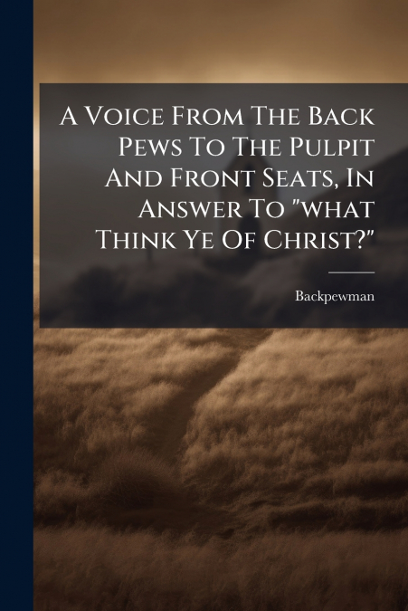 A VOICE FROM THE BACK PEWS TO THE PULPIT AND FRONT SEATS, IN