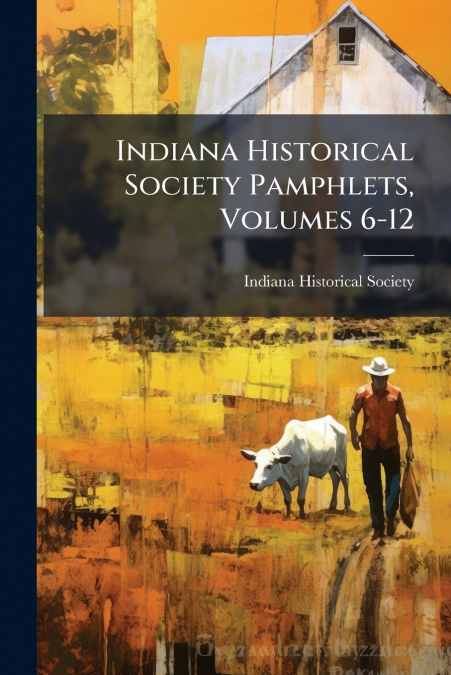 INDIANA HISTORICAL SOCIETY PAMPHLETS, VOLUMES 6-12