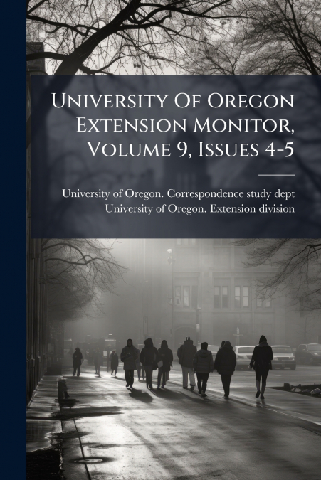 UNIVERSITY OF OREGON EXTENSION MONITOR, VOLUME 9, ISSUES 4-5