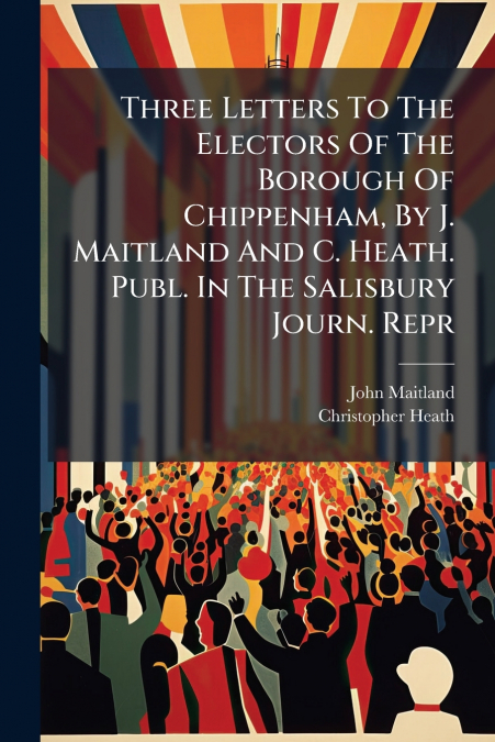 THREE LETTERS TO THE ELECTORS OF THE BOROUGH OF CHIPPENHAM,