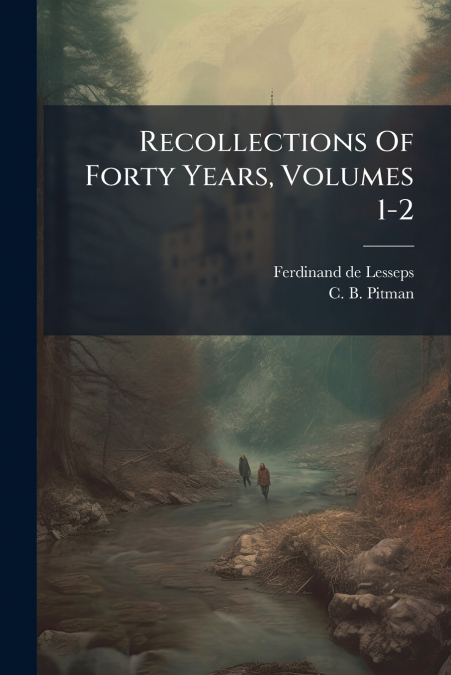 RECOLLECTIONS OF FORTY YEARS, VOLUMES 1-2