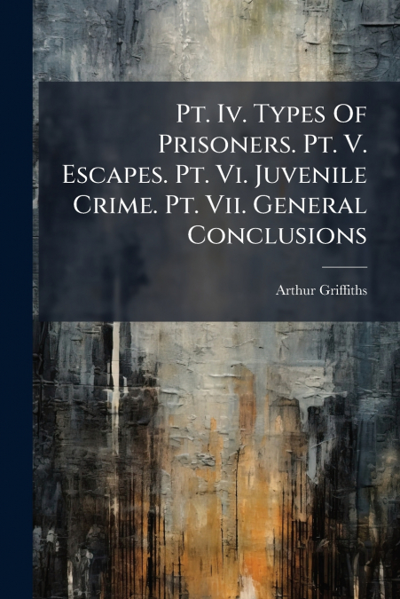PT. IV. TYPES OF PRISONERS. PT. V. ESCAPES. PT. VI. JUVENILE