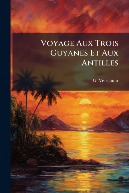 VOYAGE AUX TROIS GUYANES ET AUX ANTILLES