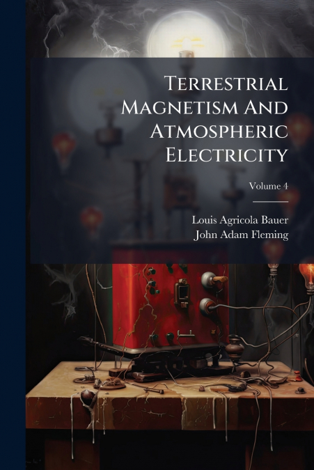 TERRESTRIAL MAGNETISM AND ATMOSPHERIC ELECTRICITY, VOLUME 4