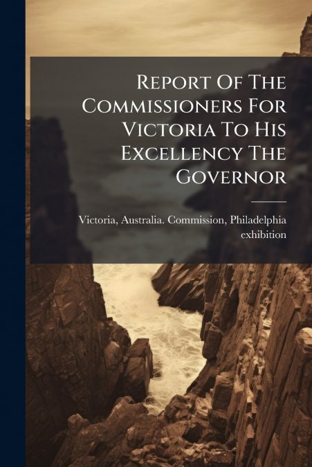 REPORT OF THE COMMISSIONERS FOR VICTORIA TO HIS EXCELLENCY T