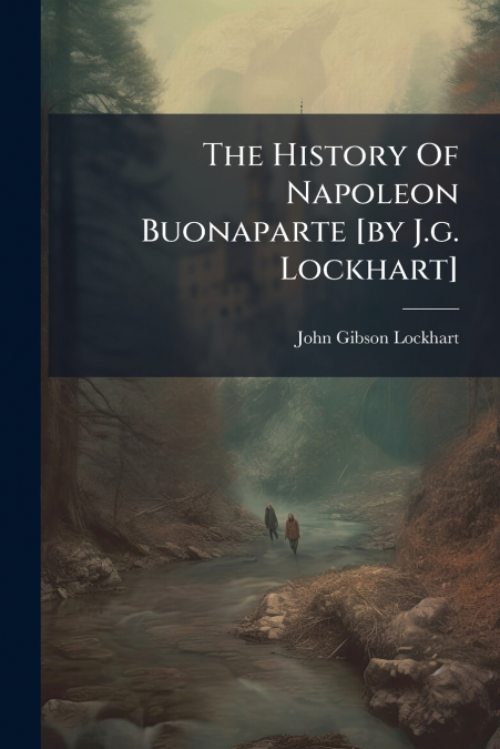 THE HISTORY OF NAPOLEON BUONAPARTE [BY J.G. LOCKHART]