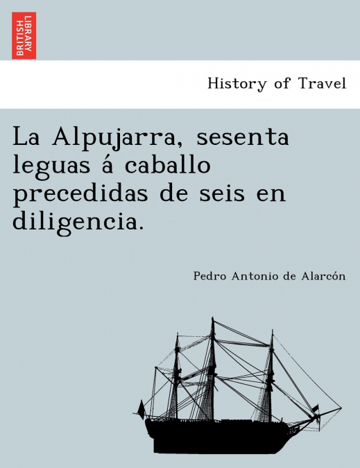 LA ALPUJARRA, SESENTA LEGUAS A? CABALLO PRECEDIDAS DE SEIS E
