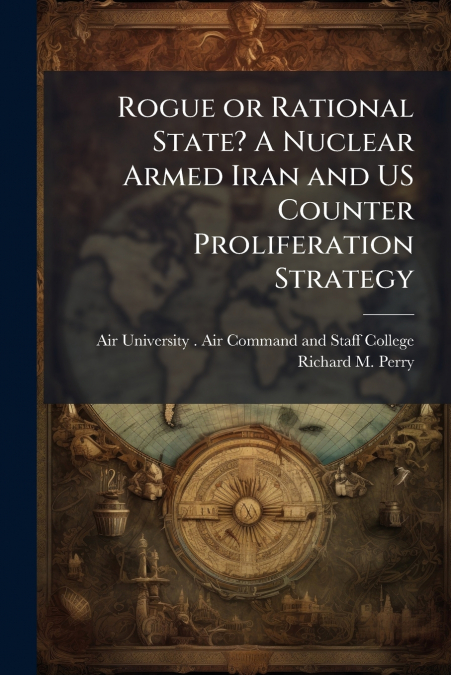 ROGUE OR RATIONAL STATE? A NUCLEAR ARMED IRAN AND US COUNTER
