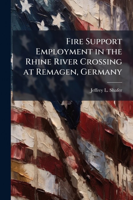 FIRE SUPPORT EMPLOYMENT IN THE RHINE RIVER CROSSING AT REMAG