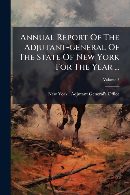 ANNUAL REPORT OF THE ADJUTANT-GENERAL OF THE STATE OF NEW YO