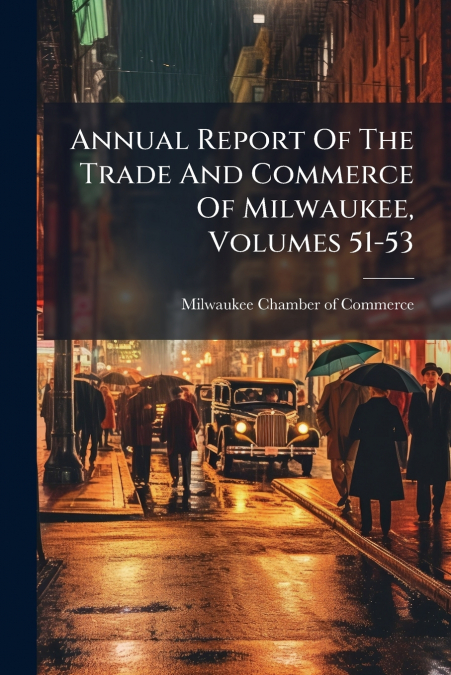 ANNUAL REPORT OF THE TRADE AND COMMERCE OF MILWAUKEE, VOLUME