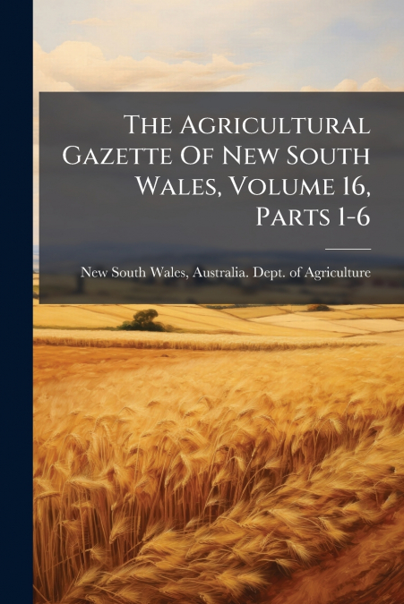 THE AGRICULTURAL GAZETTE OF NEW SOUTH WALES, VOLUME 16, PART