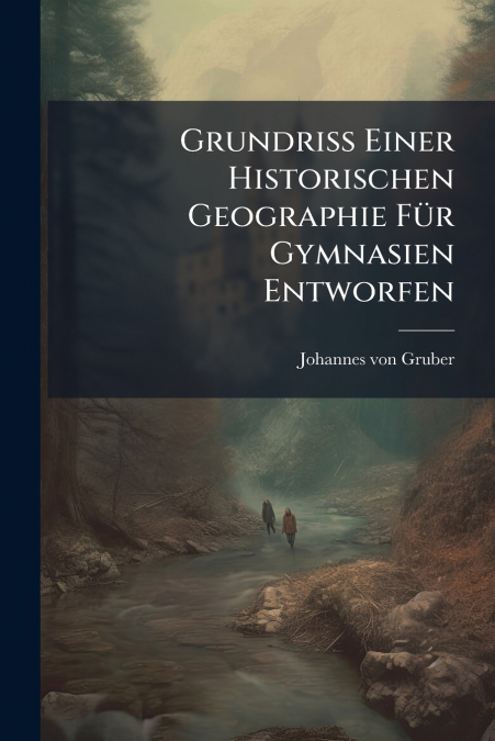 GRUNDRI� EINER HISTORISCHEN GEOGRAPHIE FUR GYMNASIEN ENTWORF