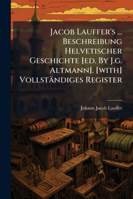 JACOB LAUFFER?S ... BESCHREIBUNG HELVETISCHER GESCHICHTE [ED
