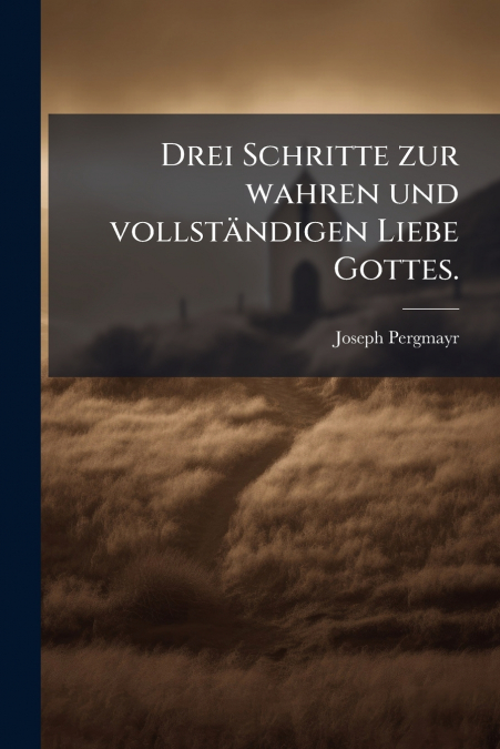 DREI SCHRITTE ZUR WAHREN UND VOLLSTANDIGEN LIEBE GOTTES.