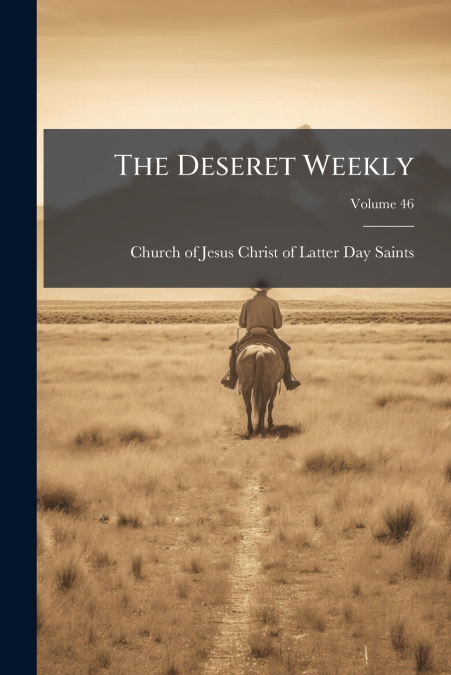 THE DESERET WEEKLY, VOLUME 46