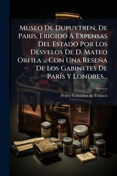 MUSEO DE DUPUYTREN, DE PARIS, ERIGIDO A EXPENSAS DEL ESTADO