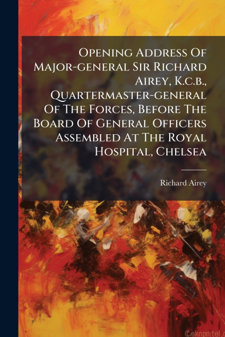 OPENING ADDRESS OF MAJOR-GENERAL SIR RICHARD AIREY, K.C.B.,