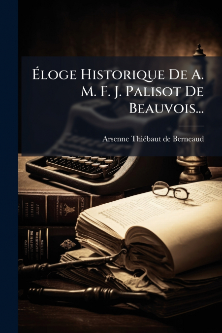 ELOGE HISTORIQUE DE A. M. F. J. PALISOT DE BEAUVOIS...