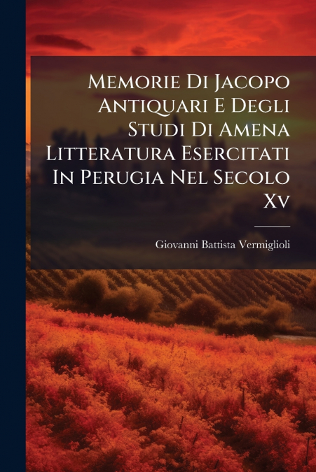 MEMORIE DI JACOPO ANTIQUARI E DEGLI STUDI DI AMENA LITTERATU
