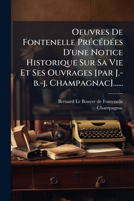 OEUVRES DE FONTENELLE PRECEDEES D?UNE NOTICE HISTORIQUE SUR