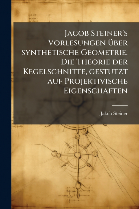 JACOB STEINER?S VORLESUNGEN UBER SYNTHETISCHE GEOMETRIE. DIE