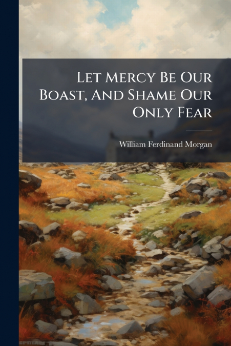 LET MERCY BE OUR BOAST, AND SHAME OUR ONLY FEAR