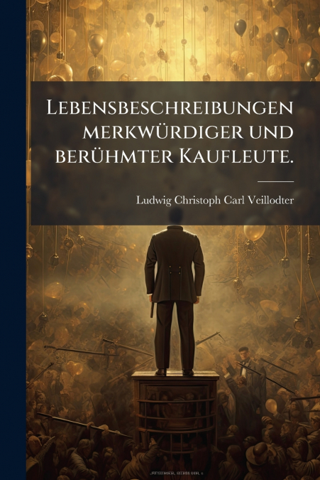 LEBENSBESCHREIBUNGEN MERKWURDIGER UND BERUHMTER KAUFLEUTE.