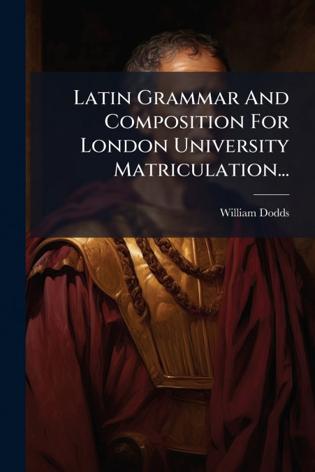 LATIN GRAMMAR AND COMPOSITION FOR LONDON UNIVERSITY MATRICUL