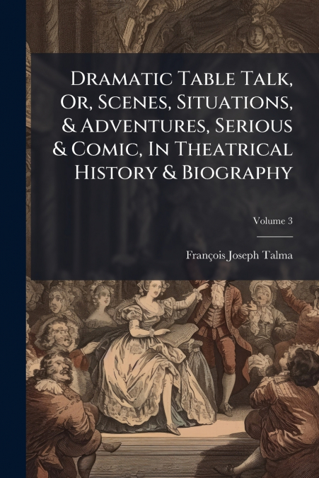 DRAMATIC TABLE TALK, OR, SCENES, SITUATIONS, & ADVENTURES, S