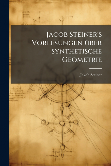 JACOB STEINER?S VORLESUNGEN UBER SYNTHETISCHE GEOMETRIE