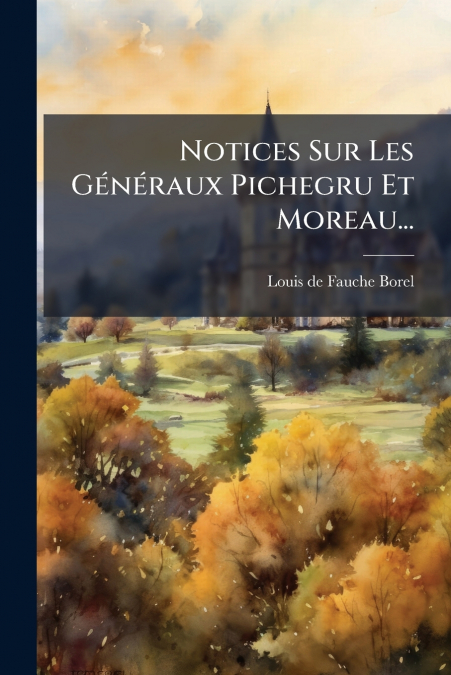 NOTICES SUR LES GENERAUX PICHEGRU ET MOREAU...