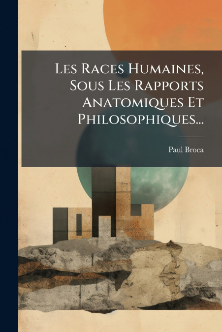 LES RACES HUMAINES, SOUS LES RAPPORTS ANATOMIQUES ET PHILOSO